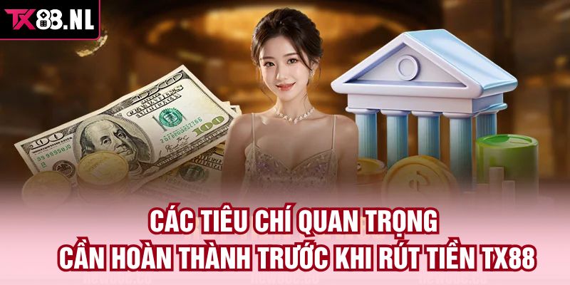Các tiêu chí quan trọng cần hoàn thành trước khi rút tiền TX88