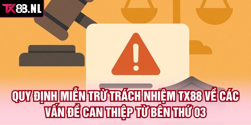 Quy định miễn trừ trách nhiệm TX88 về các vấn đề can thiệp từ bên thứ 03
