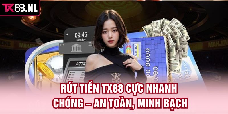Rút Tiền TX88 Cực Nhanh Chóng – An Toàn, Minh Bạch