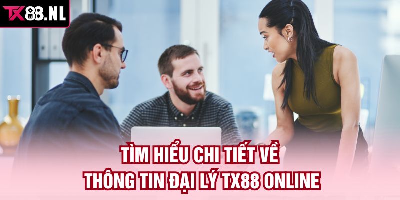 Tìm hiểu chi tiết về thông tin đại lý TX88 online