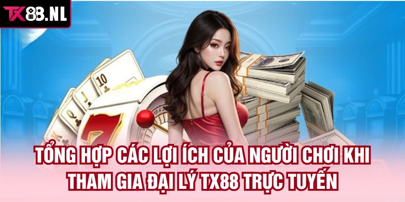 Tổng hợp các lợi ích của người chơi khi tham gia đại lý TX88 trực tuyến