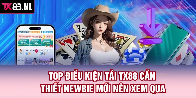 Top điều kiện tải TX88 cần thiết newbie mới nên xem qua